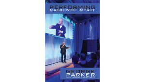 Performing Magic With Impact by George Parker, With Lawrence Hass, Ph.D.
